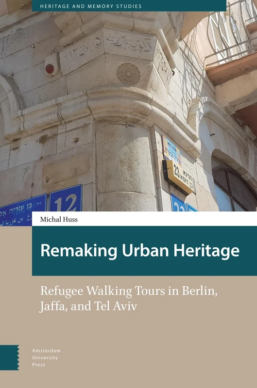 Remaking Urban Heritage: Refugee Walking Tours in Berlin, Jaffa, and Tel Aviv (Heritage and Memory Studies)