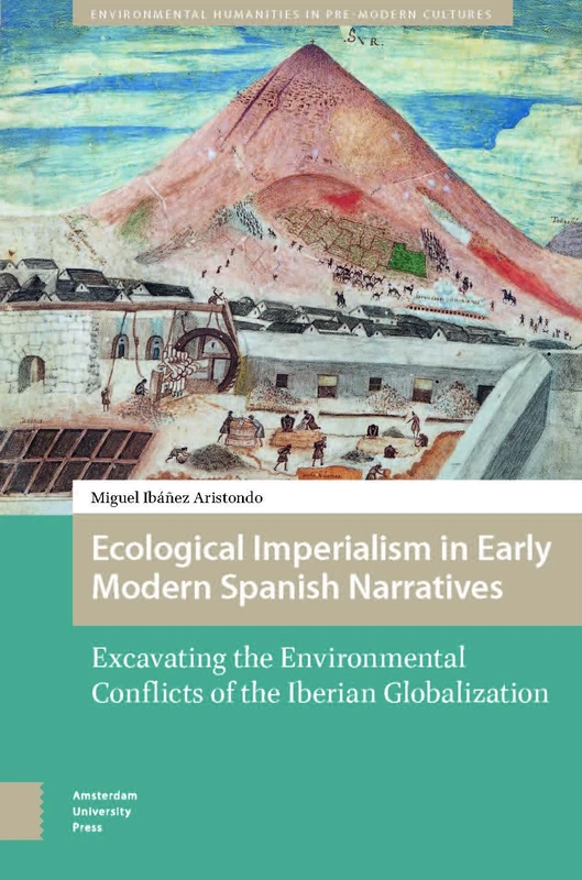 Ecological Imperialism in Early Modern Spanish Narratives: Excavating the Environmental Conflicts of the Iberian Globalization (Environmental Humanities in Pre-modern Cultures)