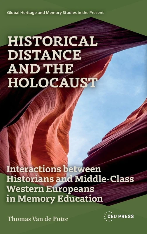Historical Distance and the Holocaust: Interactions Between Historians and Middle-Class Western Europeans in Memory Education (Global Heritage and Memory Studies in the Present)