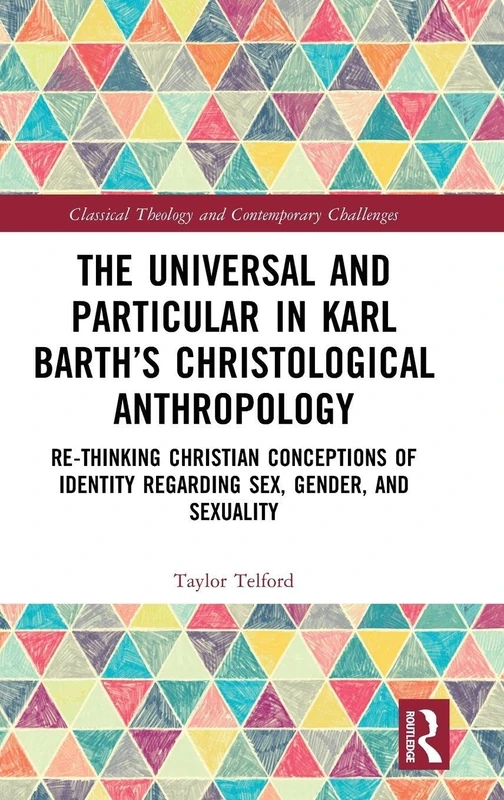 The Universal and Particular in Karl Barth’s Christological Anthropology: Re-Thinking Christian Conceptions of Identity Regarding Sex, Gender, and ... Theology and Contemporary Challenges)