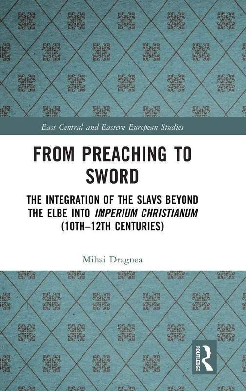 From Preaching to Sword: The Integration of the Slavs Beyond the Elbe into Imperium Christianum (10th–12th Centuries) (East Central and Eastern European Studies) - Image 1