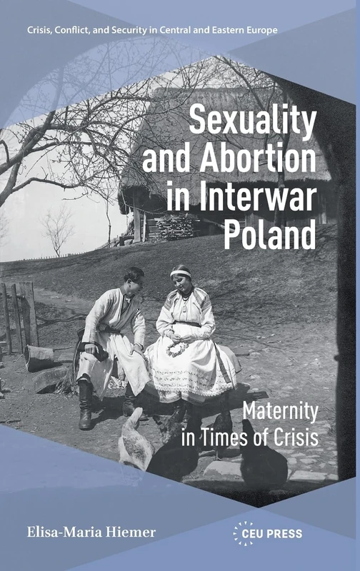 Sexuality and Abortion in Interwar Poland: Maternity in Times of Crisis (Crisis, Conflict and Security in Central and Eastern Europe - CEU Press)
