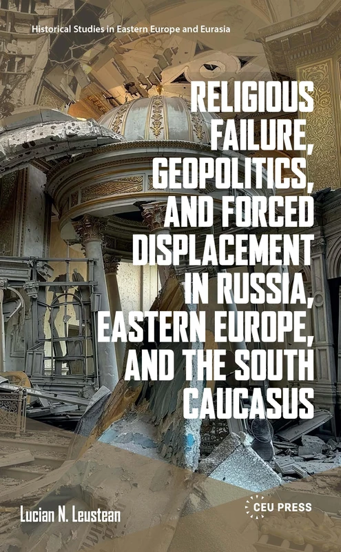 Religious Failure, Geopolitics, and Forced Displacement in Russia, Eastern Europe, and the South Caucasus (Historical Studies in Eastern Europe and Eurasia - CEU Press)
