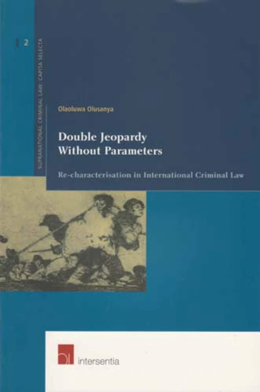 Double Jeopardy without Parameters: v. 2: Re-Characterization in International Criminal Law (Series Supranational Criminal Law: Capita Selecta)