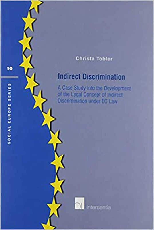 Indirect Discrimination: A Case Study Into the Development of the Legal Concept of Indirect Discrimination Under EC Law (Social Europe): 10 (Social Europe Series)