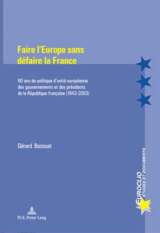 Faire l'Europe Sans Défaire La France: 60 ANS de Politique d'Unité Européenne Des Gouvernements Et Des Présidents de la République Française (1943-2003)- Deuxième Tirage: 30 (Euroclio)