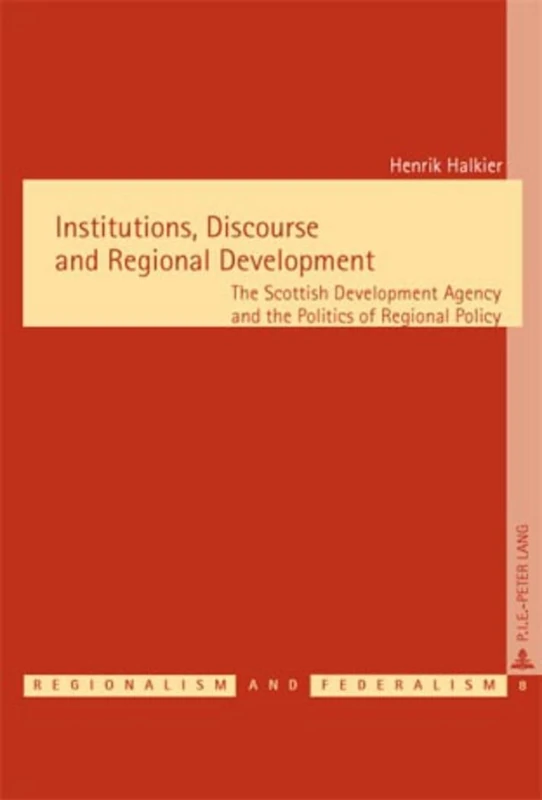 Institutions, Discourse and Regional Development: The Scottish Development Agency and the Politics of Regional Policy: 8 (Regionalisme & Federalisme/Regionalism & Federalism)