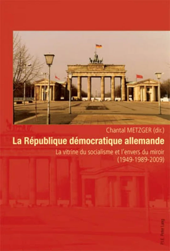 La République démocratique allemande: La vitrine du socialisme et l'envers du miroir (1949-1989-2009)
