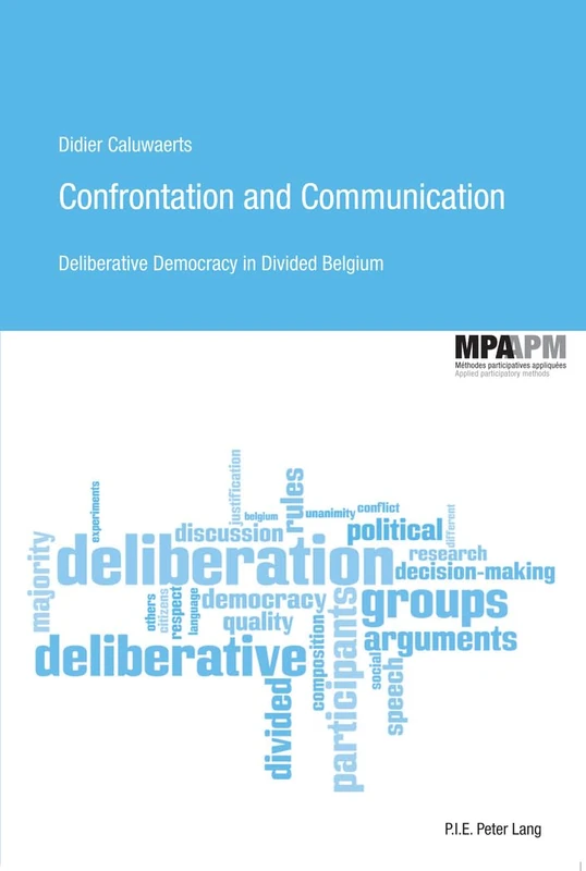 Confrontation and Communication: Deliberative Democracy in Divided Belgium: 2 (Méthodes participatives appliquées/Applied Participatory Methods)