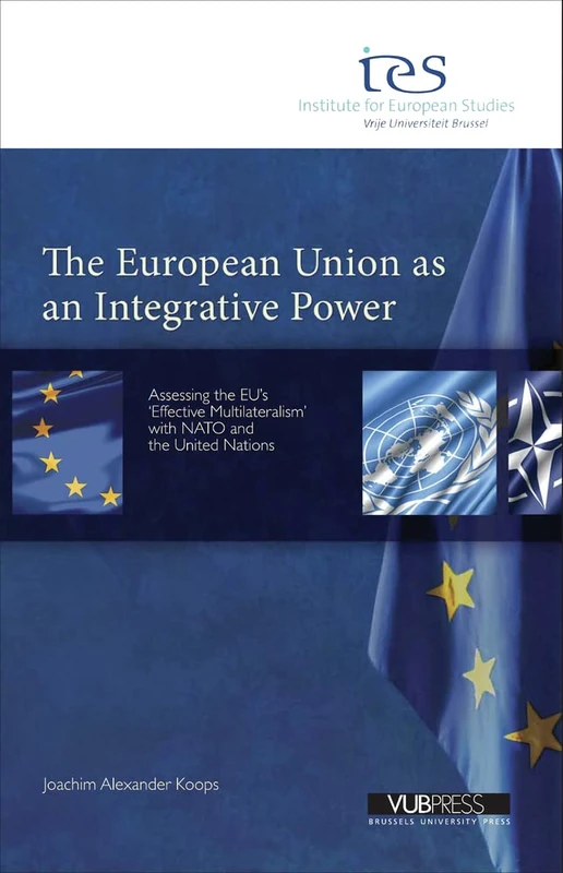 The European Union as an Integrative Power: Assessing the EU's 'Effective Multilateralism' with NATO and the United Nations (Institute for European Studies, 16)
