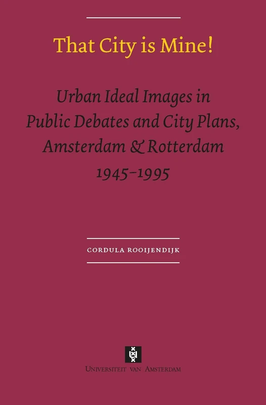 That City is Mine!: Urban Ideal Images in Public Debates and City Plans, Amsterdam & Rotterdam 1945 - 1995 (AUP Dissertation Series) - Image 1