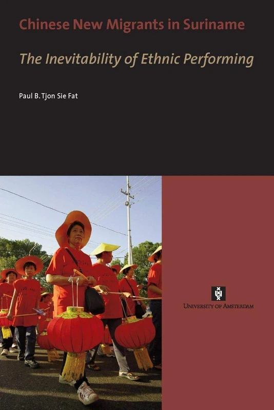 Chinese New Migrants in Suriname: The Inevitability of Ethnic Performing (AUP Dissertation Series)