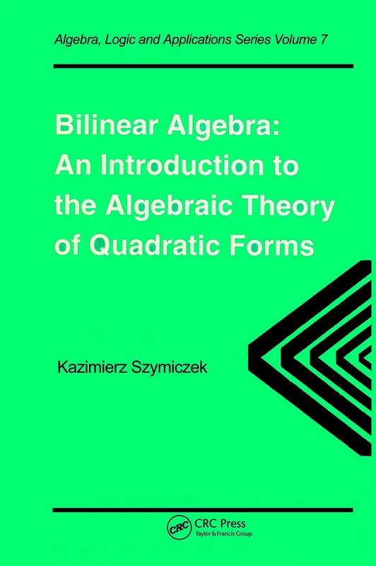 Bilinear Algebra: An Introduction to the Algebraic Theory of Quadratic Forms: 7 (Algebra, Logic and Applications)