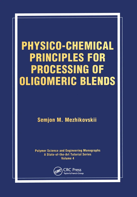 Physico-Chemical Principles for Processing of Oligomeric Blends: 4 (Polymer Science and Engineering Monographs)