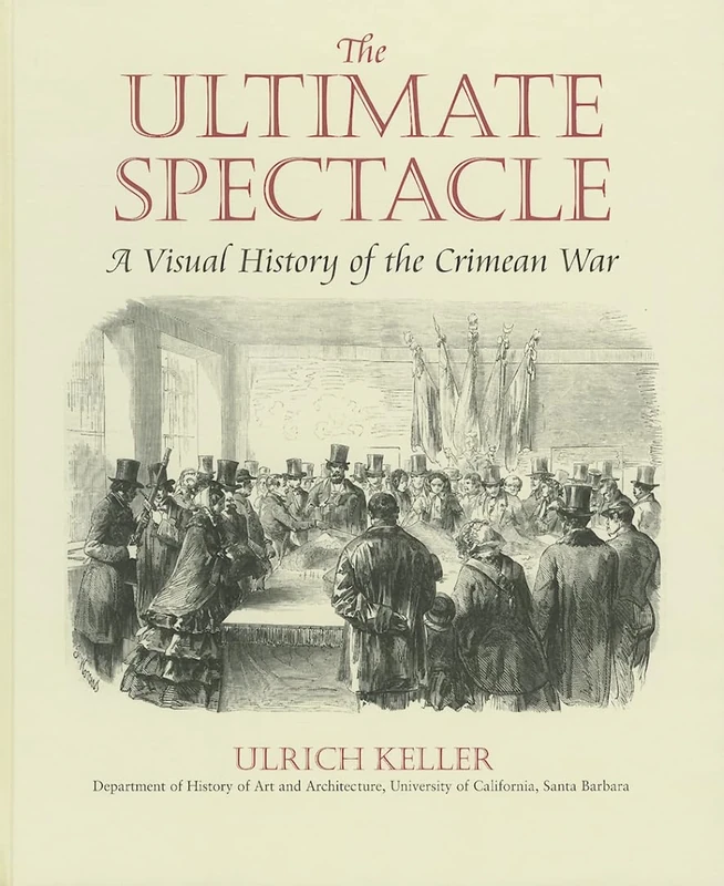 The Ultimate Spectacle: A Visual History of the Crimean War (Documenting the Image)