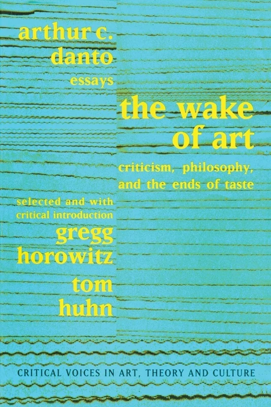 Wake of Art: Criticism, Philosophy, and the Ends of Taste (Critical Voices in Art, Theory and Culture)