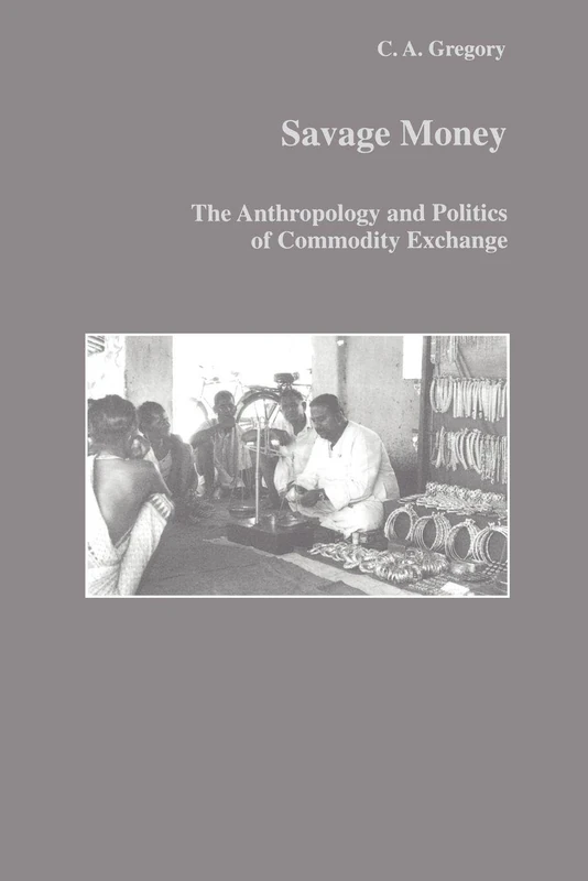 Savage Money: The Anthropology and Politics of Commodity Exchange: 21 (Studies in Anthropology and History)