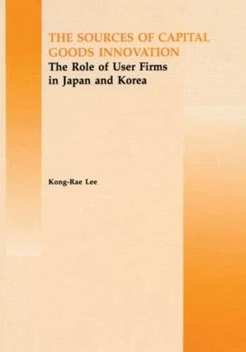 The Source of Capital Goods Innovation: The Role of User Firms in Japan and Korea: 4 (Routledge Studies in Global Competition) - Image 1
