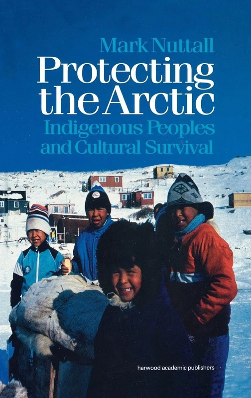 Protecting the Arctic: Indigenous Peoples and Cultural Survival: 3 (Studies in Environmental Anthropology)