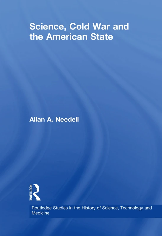 Science, Cold War and the American State (Routledge Studies in the History of Science, Technology and Medicine)