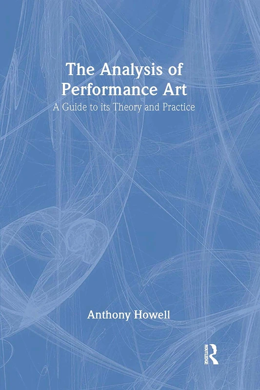 The Analysis of Performance Art: A Guide to its Theory and Practice (Contemporary Theatre Studies)