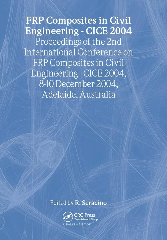 FRP Composites in Civil Engineering - CICE 2004: Proceedings of the 2nd International Conference on FRP Composites in Civil Engineering - CICE 2004, 8-10 December 2004, Adelaide, Australia