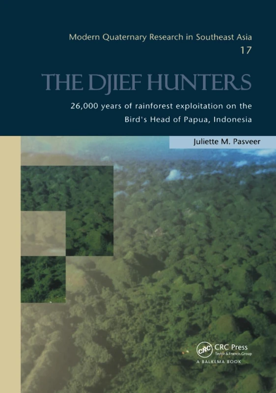 The Djief Hunters, 26,000 Years of Rainforest Exploitation on the Bird's Head of Papua, Indonesia: Modern Quaternary Research in Southeast Asia, volume 17