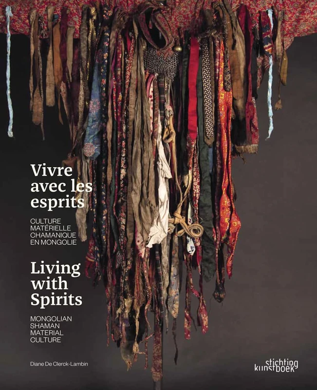Living with Spirits. Mongolian Shaman Material Culture: Shamanism in Mongolia - Le chamanisme en Mongolie
