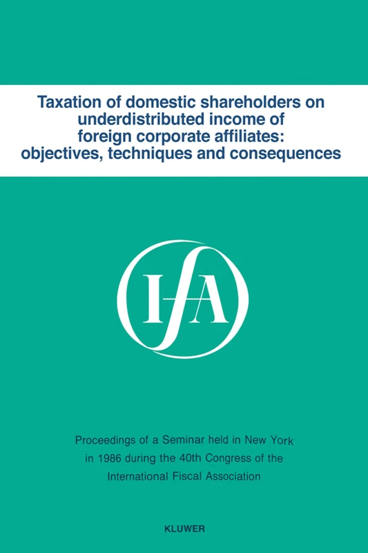Taxation of Domestic Shareholders on Undistributed Income of Foreign Corporate Affiliates: Objectives, Techniques and Consequences (IFA congress seminar series) (IFA Congress Series Set)