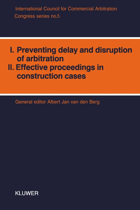I. Preventing Delay and Disruption in Arbitration, II. Effective Proceedings in Construction Cases (ICCA Congress Series Set)
