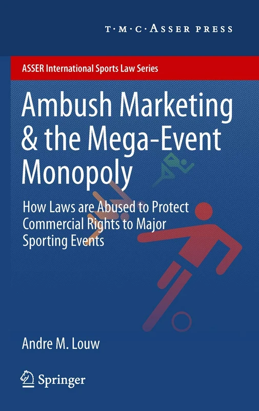 Ambush Marketing & the Mega-Event Monopoly: How Laws are Abused to Protect Commercial Rights to Major Sporting Events (ASSER International Sports Law Series)