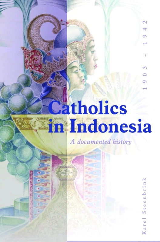 Catholics in Indonesia, 1808-1942: A Documented History. Volume 2: The Spectacular Growth of a Self Confident Minority, 1903-1942: 232 (Verhandelingen ... voor Taal-, Land- en Volkenkunde, 232)