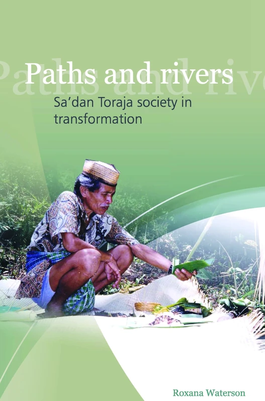 Paths and Rivers: Sa'dan Toraja Society in Transformation: 253 (Verhandelingen van het Koninklijk Instituut voor Taal-, Land- en Volkenkunde, 253)
