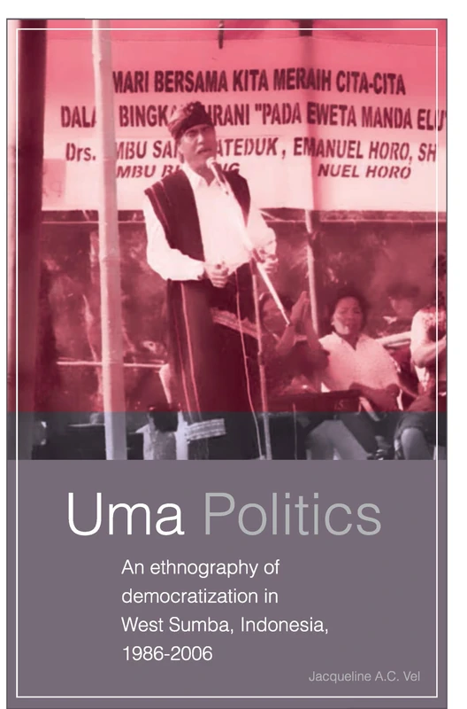 Uma Politics: An Ethnography of Democratization in West Sumba, Indonesia, 1986-2006: 260 (Verhandelingen van het Koninklijk Instituut voor Taal-, Land- en Volkenkunde, 260)