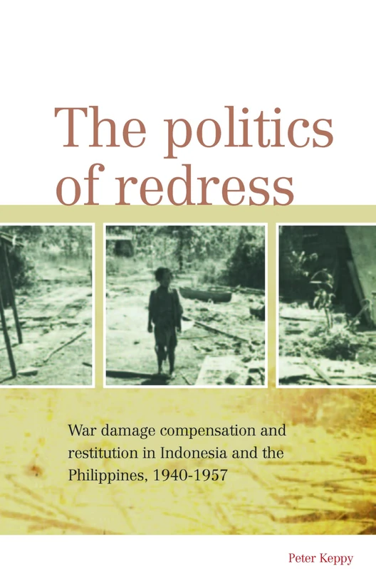 The Politics of Redress: War Damage Compensation and Restitution in Indonesia and the Philippines, 1940-1957: 263 (Verhandelingen van het Koninklijk Instituut voor Taal-, Land- en Volkenkunde, 263)
