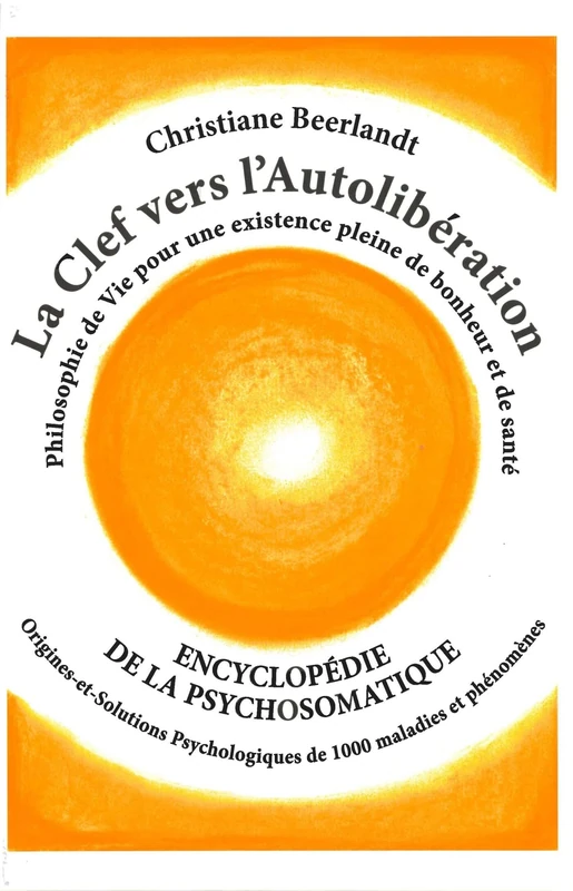 La Clef vers l'Autolibération: Encyclopedie de la psychosomatique - Origines-et-solutions Psychologiques de 1000 maladies et phénomènes