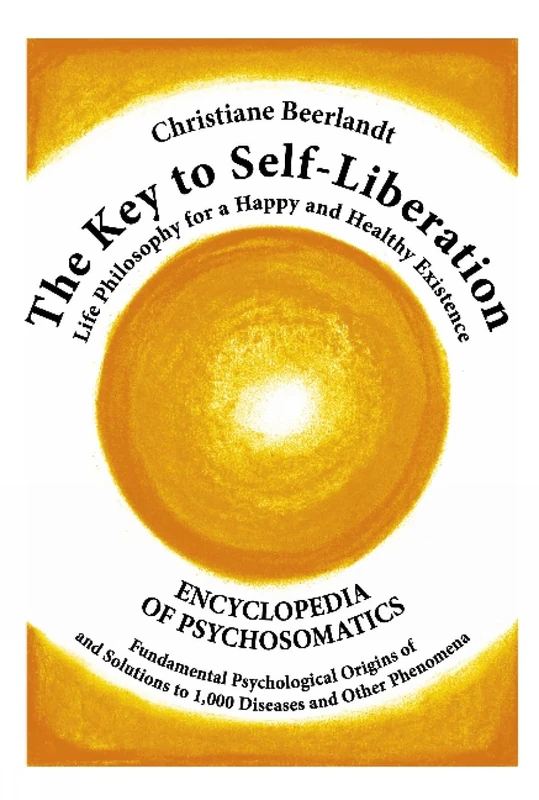 The Key to Self-Liberation: Encyclopedia of Psychosomatics Fundamental Psychological Origins of and Solutions to 1,000 Diseases and Other Phenomena