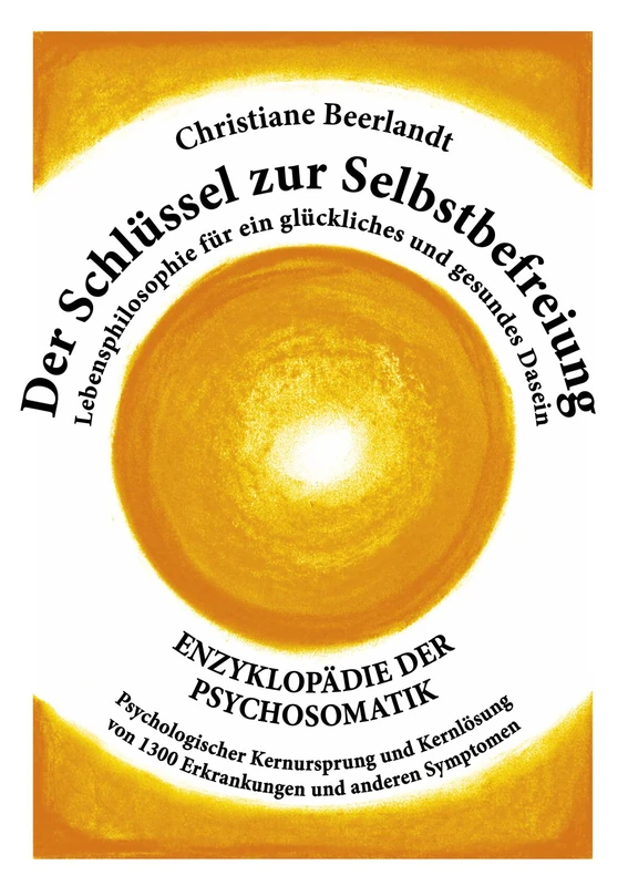 Der Schlüssel zur Selbstbefreiung - Normalausgabe: Enzyklöpadie der Psychosomatik - Psychologischer Kernursprung und Kernlösung von 1300 Erkrankungen ... für ein glückliches und gesundes Dasein