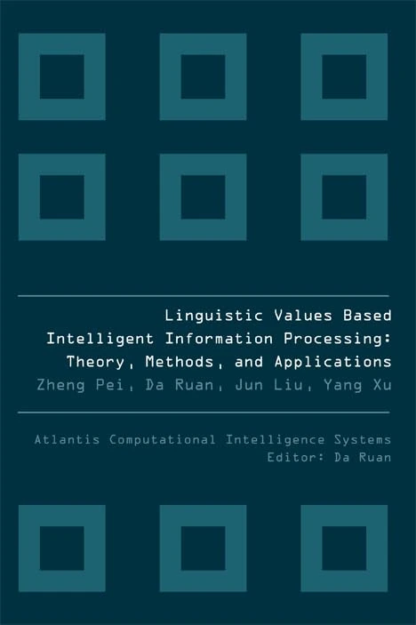 LINGUISTIC VALUES BASED INTELLIGENT INFORMATION PROCESSING: THEORY, METHODS AND APPLICATIONS: 1 (Atlantis Computational Intelligence Systems)