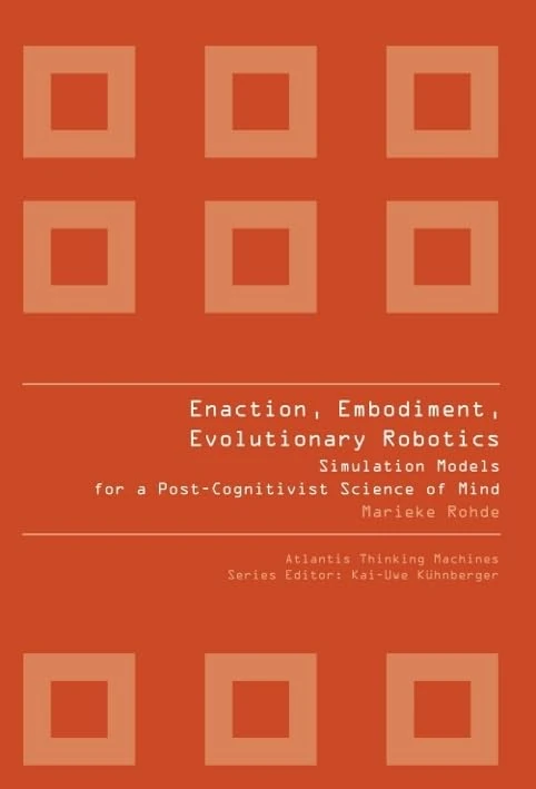 Enaction, Embodiment, Evolutionary Robotics: Simulation Models For A Post-Cognitivist Science Of Mind: 1 (Atlantis Thinking Machines)