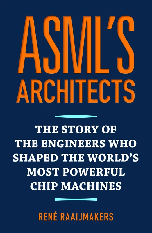 ASML's architects: The story of the engineers who shaped the world's most powerful chip machines