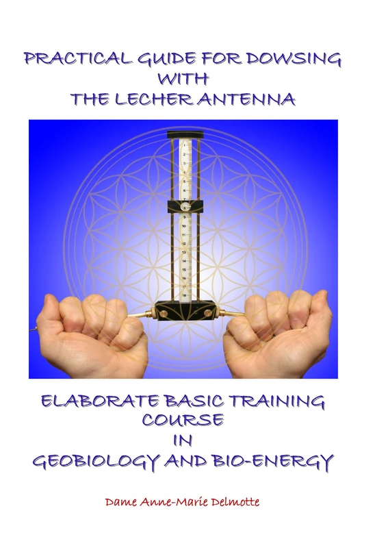 PRACTICAL GUIDE FOR DOWSING WITH THE LECHER ANTENNA - ELABORATE BASIC TRAINING COURSE IN GEOBIOLOGY AND BIO-ENERGY: Second edition: 1 (Lecher Antenna Series)