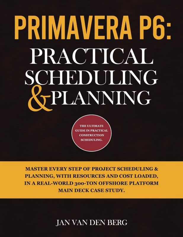 PRIMAVERA P6: PRACTICAL SCHEDULING & PLANNING: THE ULTIMATE GUIDE IN PRACTICAL CONSTRUCTION SCHEDULING