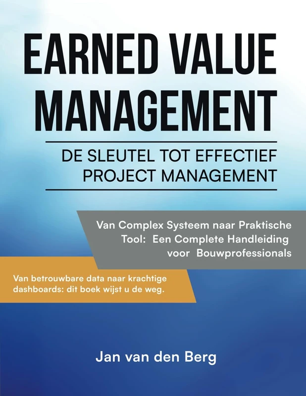 Earned Value Management: De Sleutel tot Effectief Projectmanagement: Van Complex Systeem naar Praktische Tool: Een Complete Handleiding voor Bouwprofessionals