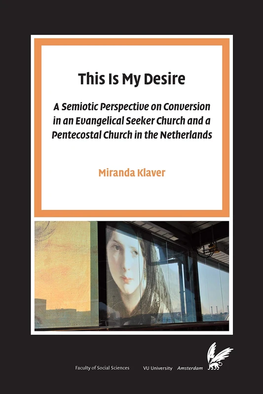 This Is My Desire: A semiotic perspective on Conversion in an Evangelical Seeker Church and a Pentecostal Church in the Netherlands (Pallas Proefschriften)