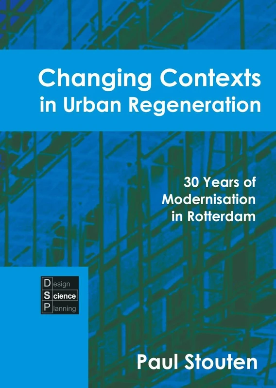 Changing Contexts in Urban Regeneration: DSP v. 8: 30 Years of Modernisation in Rotterdam (Design/Science/Planning) (Changing Contexts in Urban Regeneration: 30 Years of Modernisation in Rotterdam)