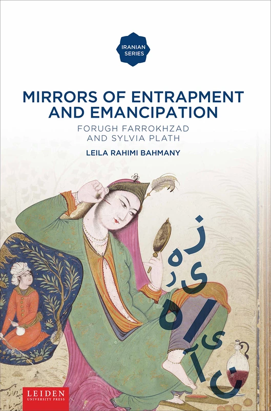 Mirrors of Entrapment and Emancipation: Forugh Farrokhzad and Sylvia Plath (Leiden University Press - Iranian Studies)