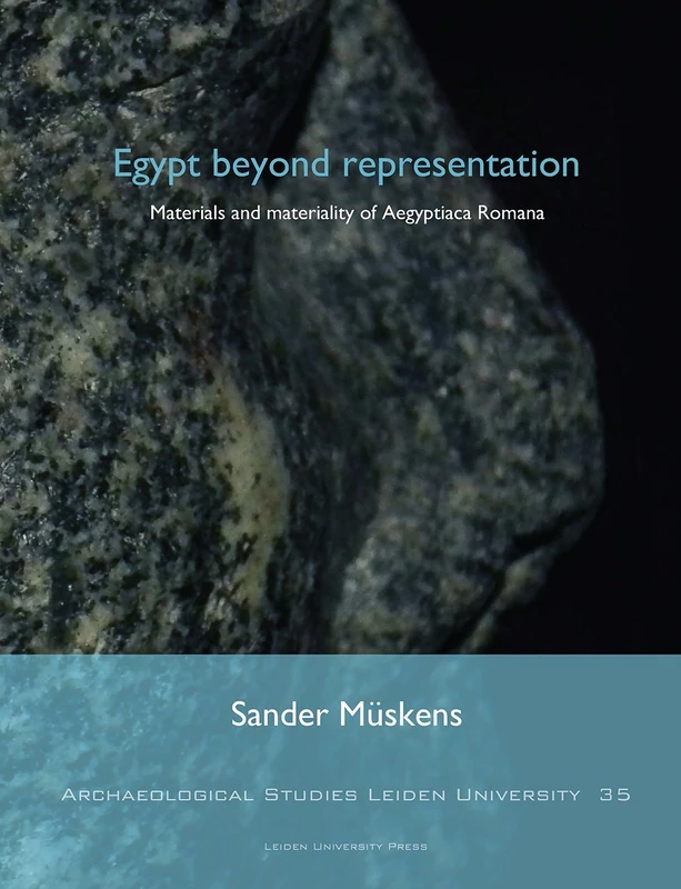 Egypt Beyond Representation: Materials and Materiality of Aegyptiaca Romana (Archaeological Studies Leiden University)