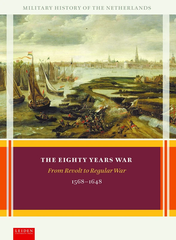 The Eighty Years War: From Revolt to Regular War, 1568-1648 (Military History of the Netherlands)