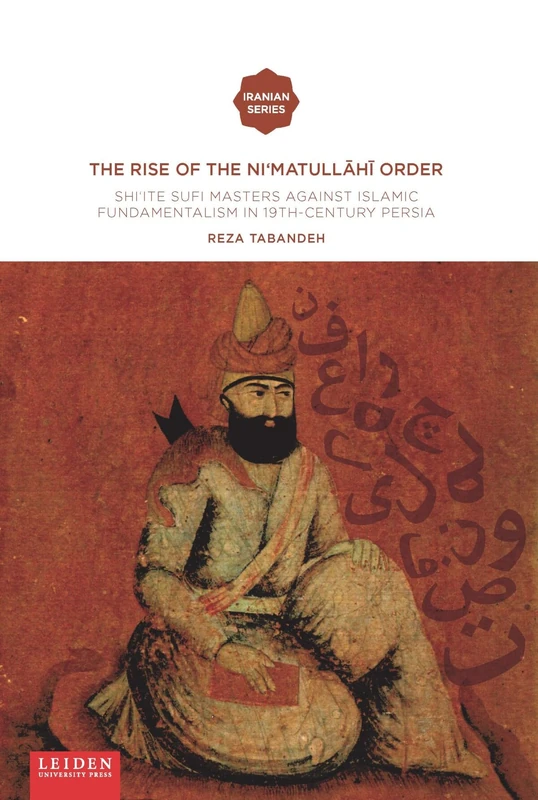 The Rise of the Ni‘matullāhī Order: Shi'ite Sufi Masters against Islamic Fundamentalism in 19th-Century Persia (Iranian Studies Series)